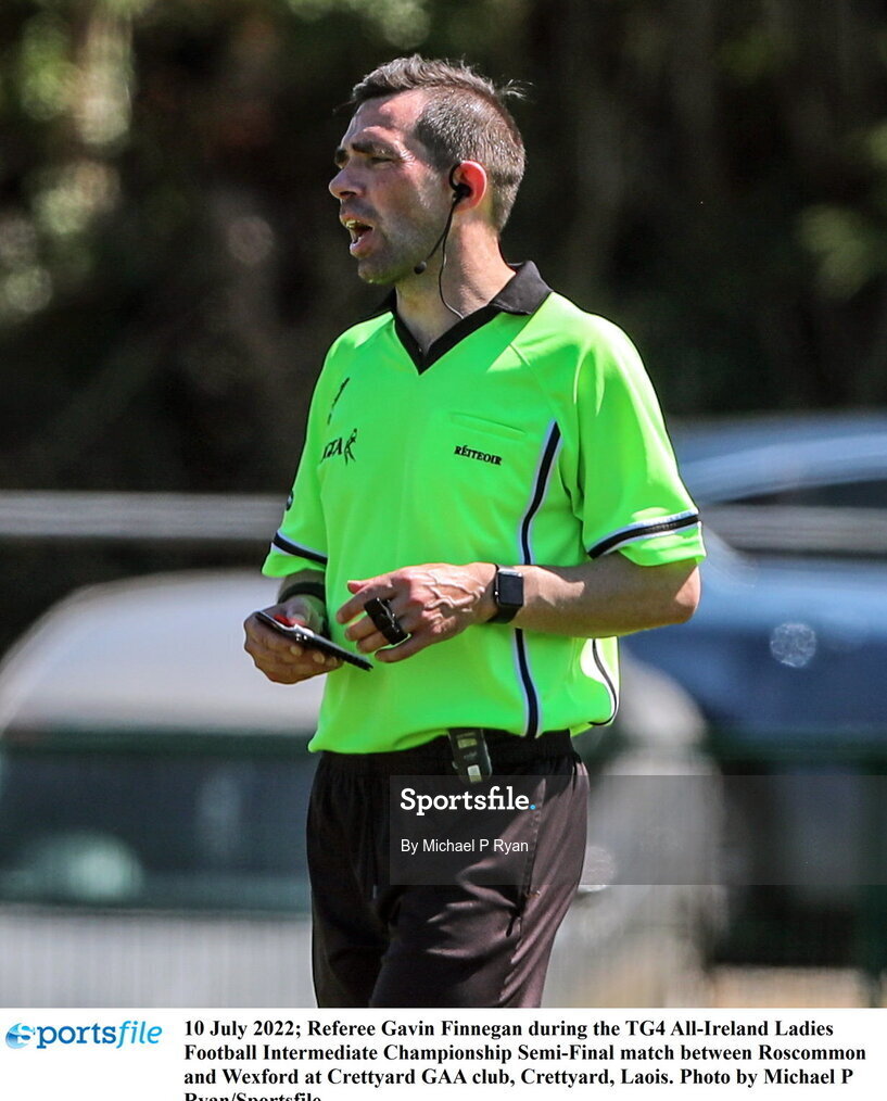 10 July 2022; Referee Gavin Finnegan during the TG4 All-Ireland Ladies Football Intermediate Championship Semi-Final match between Roscommon and Wexford at Crettyard GAA club, Crettyard, Laois. Photo by Michael P Ryan/Sportsfile
