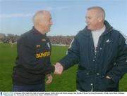 25 January 2004; Paidi O'Se, right, Westmeath manager shakes hands with Meath manager Sean Boylan. O'Byrne Cup Final, Westmeath v Meath, Cusack Park, Mullingar, Co. Westmeath. Picture credit; David Maher / SPORTSFILE *EDI*