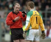 19 March 2006; Referee Frank Flynn speaks to Fermanagh goalkeeper Christopher Breen. Allianz National Football League, Division 1A, Round 5, Fermanagh v Dublin, Brewster Park, Enniskillen, Co. Fermanagh. Picture credit: Damien Eagers / SPORTSFILE